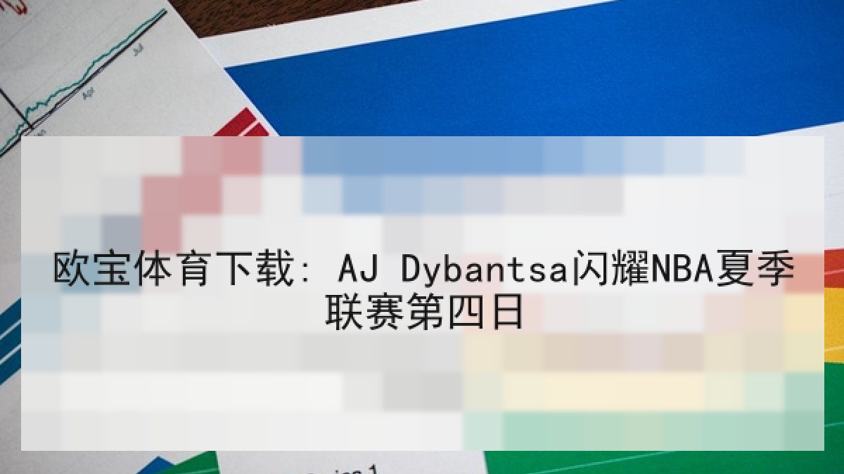 欧宝体育下载: AJ Dybantsa闪耀NBA夏季联赛第四日 欧宝体育下载: AJ Dybantsa闪耀NBA夏季联赛第四日