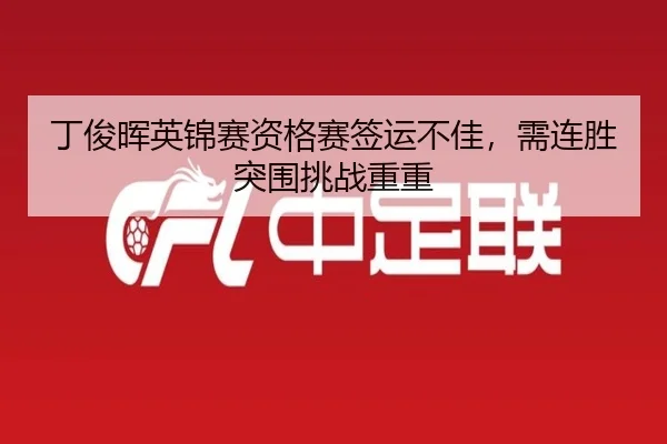 丁俊晖英锦赛资格赛签运不佳，需连胜突围挑战重重
