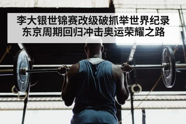 李大银世锦赛改级破抓举世界纪录东京周期回归冲击奥运荣耀之路