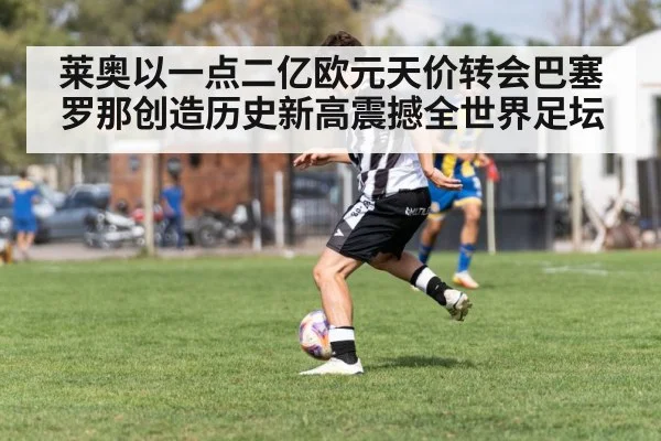 莱奥以一点二亿欧元天价转会巴塞罗那创造历史新高震撼全世界足坛