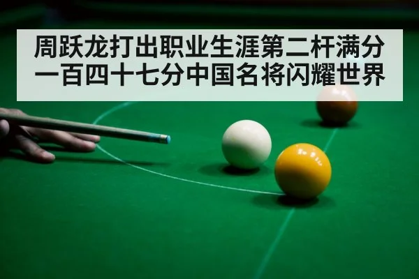 周跃龙打出职业生涯第二杆满分一百四十七分中国名将闪耀世界