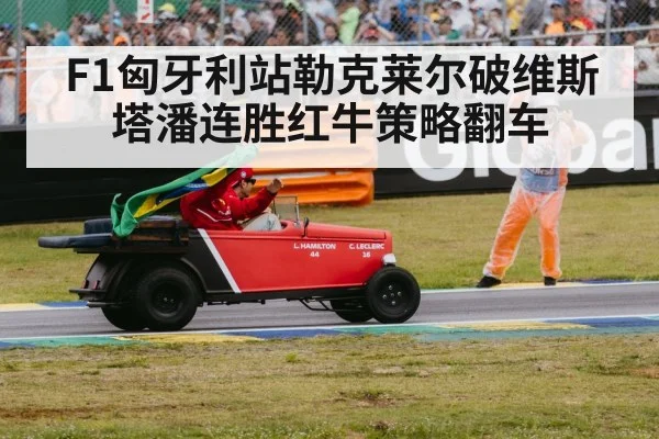 F1匈牙利站勒克莱尔破维斯塔潘连胜红牛策略翻车