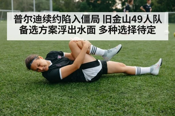 普尔迪续约陷入僵局 旧金山49人队备选方案浮出水面 多种选择待定