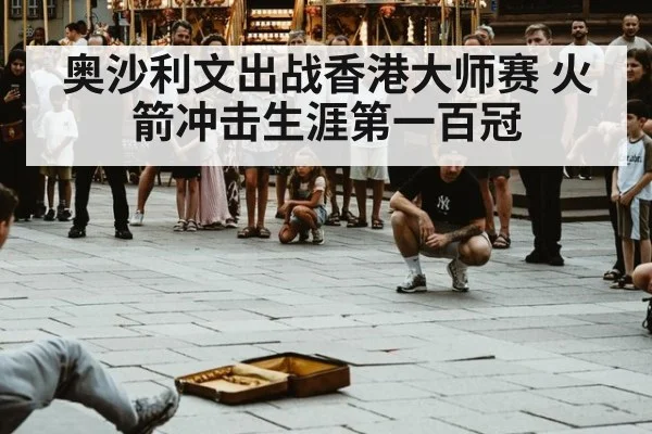 奥沙利文出战香港大师赛 火箭冲击生涯第一百冠