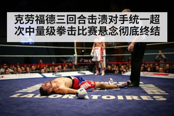 克劳福德三回合击溃对手统一超次中量级拳击比赛悬念彻底终结
