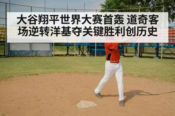 大谷翔平世界大赛首轰 道奇客场逆转洋基夺关键胜利创历史