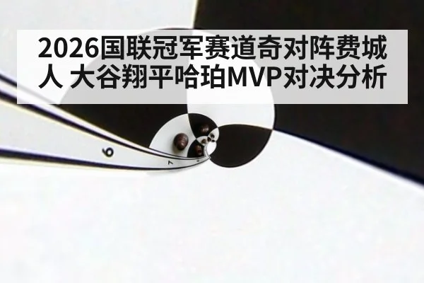 2026国联冠军赛道奇对阵费城人 大谷翔平哈珀MVP对决分析